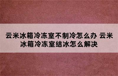 云米冰箱冷冻室不制冷怎么办 云米冰箱冷冻室结冰怎么解决